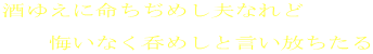 酒ゆえに命ちぢめし夫なれど  　　悔いなく呑めしと言い放ちたる